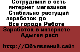 Сотрудники в сеть интернет магазинов. Стабильно растущий заработок до 40 000... - Все города Работа » Заработок в интернете   . Адыгея респ.